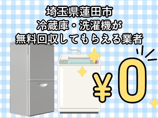 蓮田市　冷蔵庫・洗濯機が無料回収してもらえる不用品回収業者